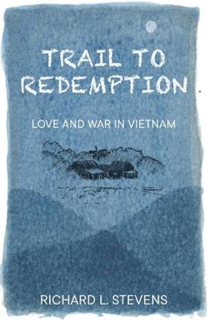 Trail to Redemption : Love and War in Vietnam - Richard Stevens