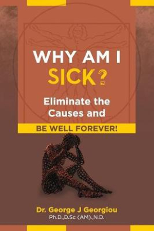 Why Am I Sick? : Eliminate the Causes and Be Well Forever! - George J. Georgiou