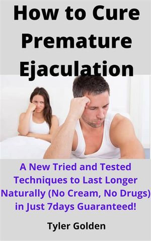 How to Cure Premature Ejaculation eBook by Tyler Golden A New