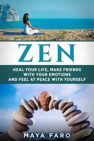 Zen : Heal Your Life, Make Friends with Your Emotions and Feel at Peace with Yourself - Maya Faro