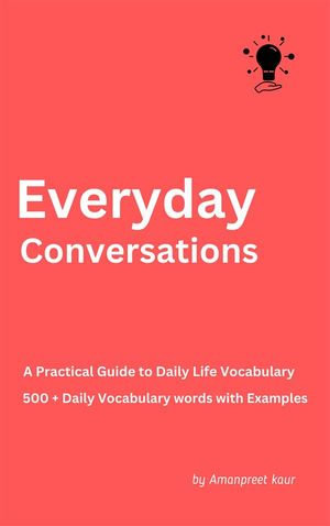 Everyday Conversations : A Practical Guide to Daily Life Vocabulary - Amanpreet Kaur