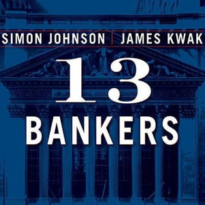 13 Bankers : The Wall Street Takeover and the Next Financial Meltdown - Simon Johnson