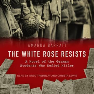 The White Rose Resists : A Novel of the German Students Who Defied Hitler - Amanda Barratt