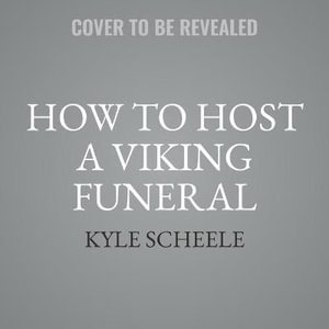 How to Host a Viking Funeral : The Case for Burning Your Regrets, Chasing Your Crazy Ideas, and Becoming the Person You're Meant to Be - Kyle Scheele