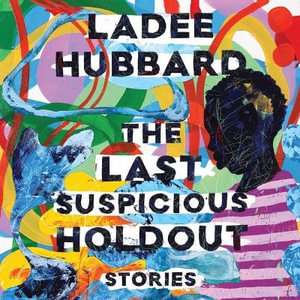 The Last Suspicious Holdout : Stories - Ladee Hubbard