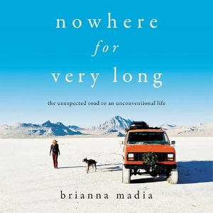 Nowhere for Very Long : The Unexpected Road to an Unconventional Life - Brianna Madia