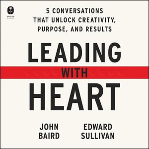 Leading with Heart : Five Conversations That Unlock Creativity, Purpose, and Results - Edward Sullivan