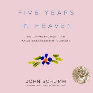 Five Years in Heaven : The Unlikely Friendship That Answered Life's Greatest Questions - John Schlimm