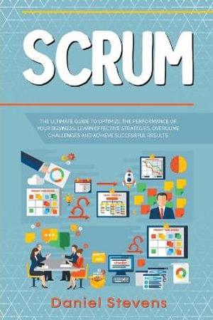 Scrum : The Ultimate Guide to Optimize the Performance of Your Business. Learn Effective Strategies, Overcome Challenges and Achieve Successful Results. - Daniel Stevens