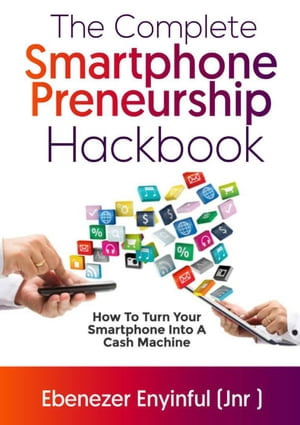 The Complete Smartphonepreneurship Hackbook - Ebenezer Enyinful (Jnr)