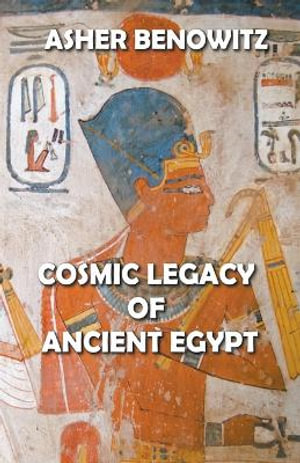 Cosmic Legacy of Ancient Egypt - ASHER BENOWITZ