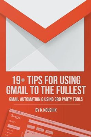 19 PLUS TIPS FOR USING GMAIL TO THE FULLEST : GMAIL AUTOMATION AND USING THIRD PARTY TOOLS - K.Koushik