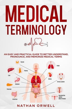 Medical Terminology : An Easy and Practical Guide to Better Understand, Pronounce, and Memorize Terms - Nathan Orwell