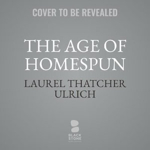 The Age of Homespun : Objects and Stories in the Creation of an American Myth - Laurel Thatcher Ulrich