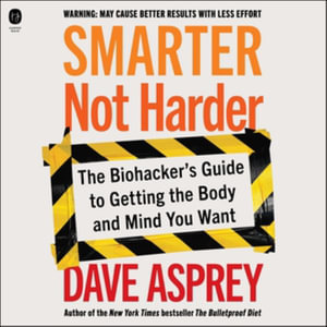 Smarter Not Harder : The Biohacker's Guide to Getting the Body and Mind You Want - Library Edition - Dave Asprey