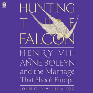 Hunting the Falcon : Henry VIII, Anne Boleyn, and the Marriage That Shook Europe - Julia Fox