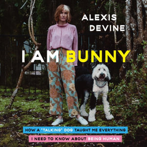 I Am Bunny : How a Talking Dog Taught Me Everything I Need to Know about Being Human - Alexis Devine