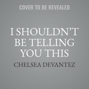 I Shouldn't Be Telling You This : But I'm Going to Anyway&nbsp - Chelsea Devantez