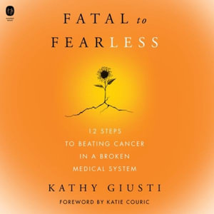 Fatal to Fearless : 12 Steps to Beating Cancer in a Broken Medical System - Kathryn Giusti