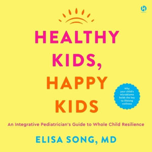 Healthy Kids, Happy Kids : An Integrative Pediatrician's Guide to Whole Child Resilience - Elisa Song