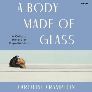 A Body Made of Glass : A Cultural History of Hypochondria - Caroline Crampton