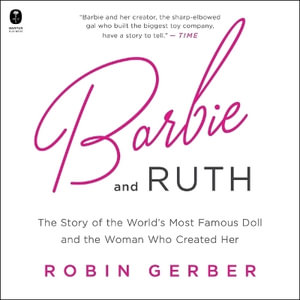 Barbie and Ruth : The Story of the World's Most Famous Doll and the Woman Who Created Her - Robin Gerber