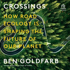 Crossings : How Road Ecology Is Shaping the Future of Our Planet - Ben Goldfarb