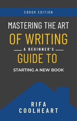 Mastering The Art Of Writing : A Beginner's Guide To Starting A New Book - Rifa Coolheart