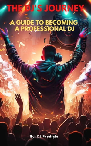 The DJ's Journey - A Guide to Becoming a Professional DJ - DJ Prodigio