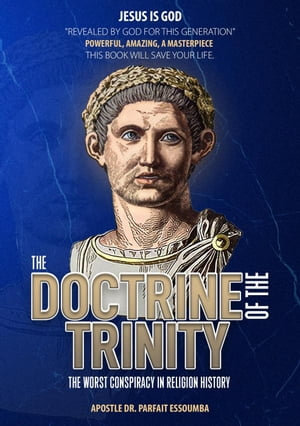 The Doctrine Of The Trinity : The Worst Conspiracy In Religion History. - PARFAIT ESSOUMBA