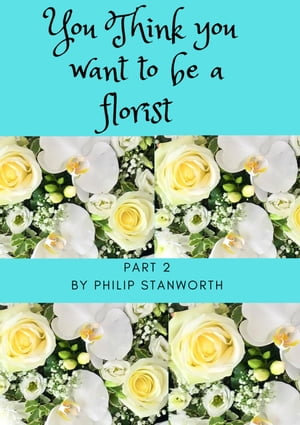 You Think You Want To Be A Florist Part 2 : All The books together, #1 - Philip Stanworth