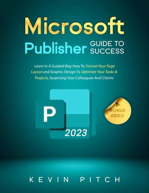 Microsoft Publisher Guide to Success: Learn In A Guided Way How To Format your Page Layout and Graphic Design To Optimize Your Tasks & Projects, Surprising Your Colleagues And Clients : Career Elevator, #9 - Kevin Pitch