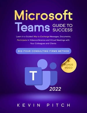 Microsoft Teams Guide for Success : Mastering Communication, Collaboration, and Virtual Meetings with Colleagues & Clients - Kevin Pitch