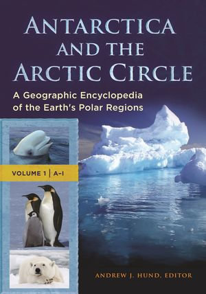 Antarctica and the Arctic Circle : A Geographic Encyclopedia of the Earth's Polar Regions [2 volumes] - Andrew J. Hund