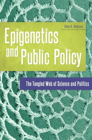Epigenetics and Public Policy : The Tangled Web of Science and Politics - Shea K. Robison
