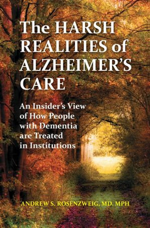 The Harsh Realities of Alzheimer's Care : An Insider's View of How People with Dementia Are Treated in Institutions - Andrew Seth Rosenzweig MD