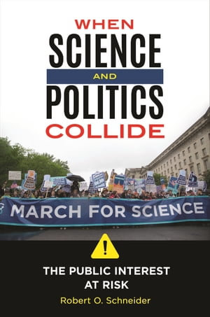 When Science and Politics Collide : The Public Interest at Risk - Robert O. Schneider