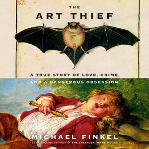 The Art Thief : A True Story of Love, Crime and a Dangerous Obsession - Michael Finkel