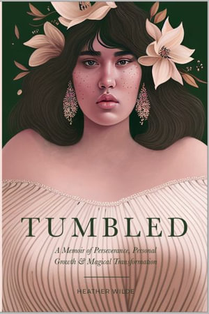 Tumbled : A Memoir of Perseverance, Personal Growth & Magical Transformation - Heather N Wilde