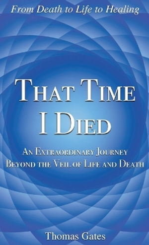 That Time I Died : An Extraordinary Journey Beyond the Veil of Life and Death - Thomas Gates