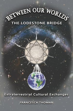 Between Our Worlds : The Lodestone Bridge, Extraterrestrial Cultural Exchange - Francesca Thoman