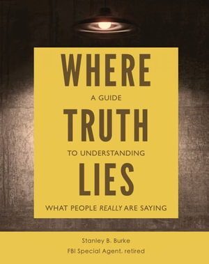 Where Truth Lies : A Guide to Understanding What People Really Are Saying - Stanley B Burke