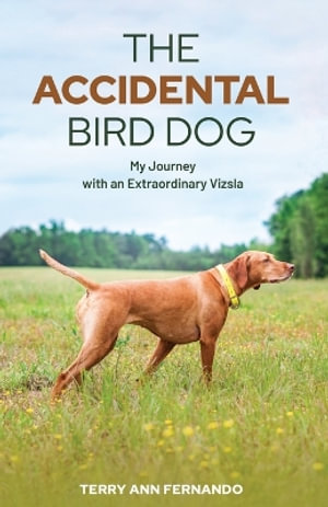 The Accidental Bird Dog : My Journey with an Extraordinary Vizsla - Terry Ann Fernando