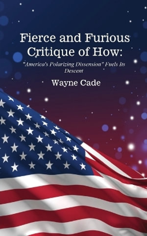 Fierce and Furious Critique of How : "America's Polarizing Dissension" Fuels Its Descent - Wayne Cade