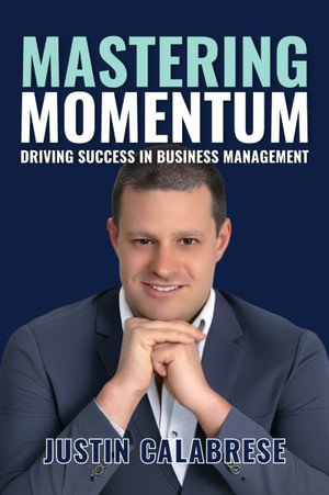 Mastering Momentum : Driving Success In Business Management - Justin Calabrese