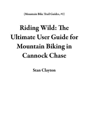 Riding Wild: The Ultimate User Guide for Mountain Biking in Cannock Chase : Mountain Bike Trail Guides, #1 - Stan Clayton