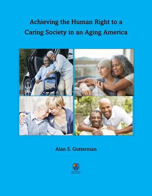 Achieving the Human Right to a Caring Society in an Aging America - Alan S. Gutterman