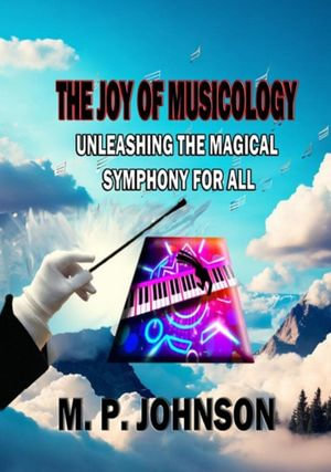 The Joy of Musicology : Unleashing the Magical Symphony for All - Marsha Phyllis Johnson