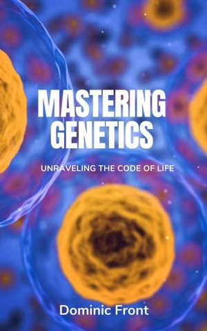 Mastering Genetics : Unraveling the Code of Life - Dominic Front