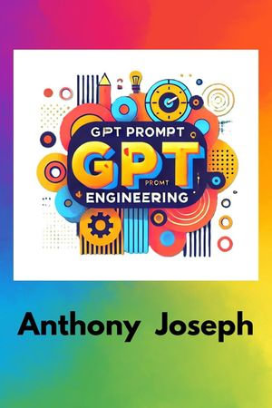 ChatGPT Prompt Engineering - From Beginner to Pro in AI Prompt Crafting - Anthony Joseph